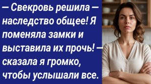 Истории со Смыслом/— Свекровь решила — наследство общее! Я поменяла замки и выставила их прочь!....