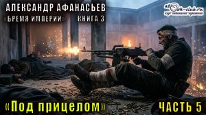 03.05 Александр Афанасьев "Бремя империи" (серия 2) "Адепты стужи" (книга 2) "Под прицелом" (ч. 5)