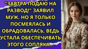 Завтра подаю на развод!  — заявил муж  Но я только посмеялась и обрадовалась!
