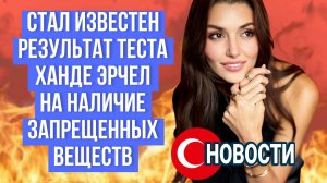 ХАНДЕ ЭРЧЕЛ ПОСЛЕДНИЕ НОВОСТИ ИЗ ЖИЗНИ ТУРЕЦКОЙ АКТРИСЫ