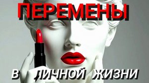 ПЕРЕМЕНЫ  В  ЛИЧНОЙ  ЖИЗНИ ❤️