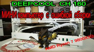 МИНИ компьютер с ошибкой сборки. Обзор корпуса DEEPCOOL CH160. Удачный экземпляр AMD Ryzen 7 9800X3D
