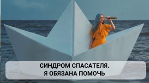 Я обязана помочь! Синдром спасателя, разрушающий жизнь