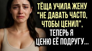 Истории измен - Тёща учила жену не давать часто, чтобы ценил, теперь я ценю её подругу...