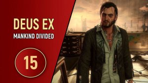 DEUS EX MANKIND DIVIDED - ЧАСТЬ 15 - ПОБЕГ