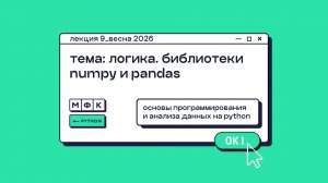 PYTHON_Лекция_9_Логика и библиотеки NumPy и Pandas_Хирьянов Тимофей Федорович (весна 2026)