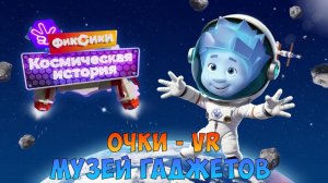 ФИКСИКИ Космическая История ➤  МУЗЕЙ ГАДЖЕТОВ ➤ Очки - VR