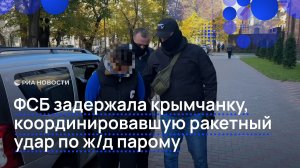 ФСБ задержала крымчанку, координировавшую ракетный удар по жд парому