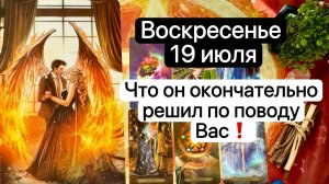 ВОСКРЕСЕНЬЕ 19 ИЮЛЯ | ЧТО ОН ОКОНЧАТЕЛЬНО РЕШИЛ НАСЧЕТ ВАС |  Таро расклад | Гадание | Tarot