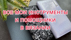 Все мои инструменты и помощники в вязании.