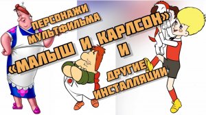 ДЛЯ КАНАЛА «ДАРЬЯ СВЕТ» Персонажи мультфильма «Малыш и Карлсон» и другие инсталляции