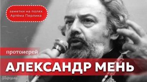 Протоиерей Александр Мень || Заметки на полях Артёма Перлика