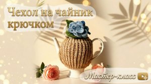 Мастер-класс по вязанию крючком «Чехол на чайник»