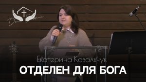 Екатерина Ковальчук | Отделён для Бога