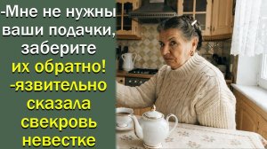 -Мне не нужны ваши подачки, заберите их обратно! -язвительно сказала свекровь невестке