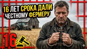 16 лет честному фермеру за конфликт с педофилом и сгоревшее крыльцо сарая!