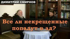 Все ли некрещенные попадут в ад? Отец Димитрий Смирнов