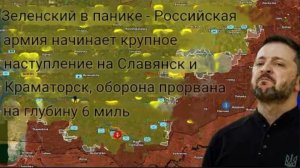 Зеленский в панике: российская армия начинает крупное наступление на Славянск и Краматорск.