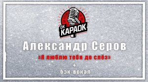 Александр Серов-Я люблю тебя до слёз (КАРАОКЕ с бэк-вокалом)