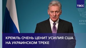 Кремль очень ценит усилия США на украинском треке