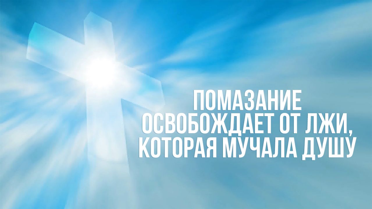 Помазание освобождает от лжи, мучающей душу