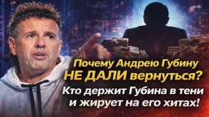 Почему Андрею Губину НЕ ДАЛИ вернуться? Кто держит Губина в тени и жирует на его хитах