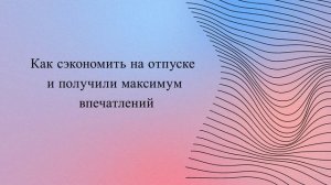 Как сэкономить на отпуске и получили максимум впечатлений