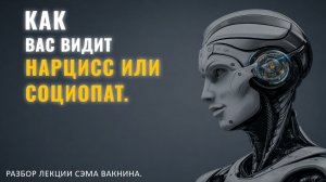 КАК ВАС ВИДИТ НАРЦИСС ИЛИ СОЦИОПАТ. Разбор лекции.