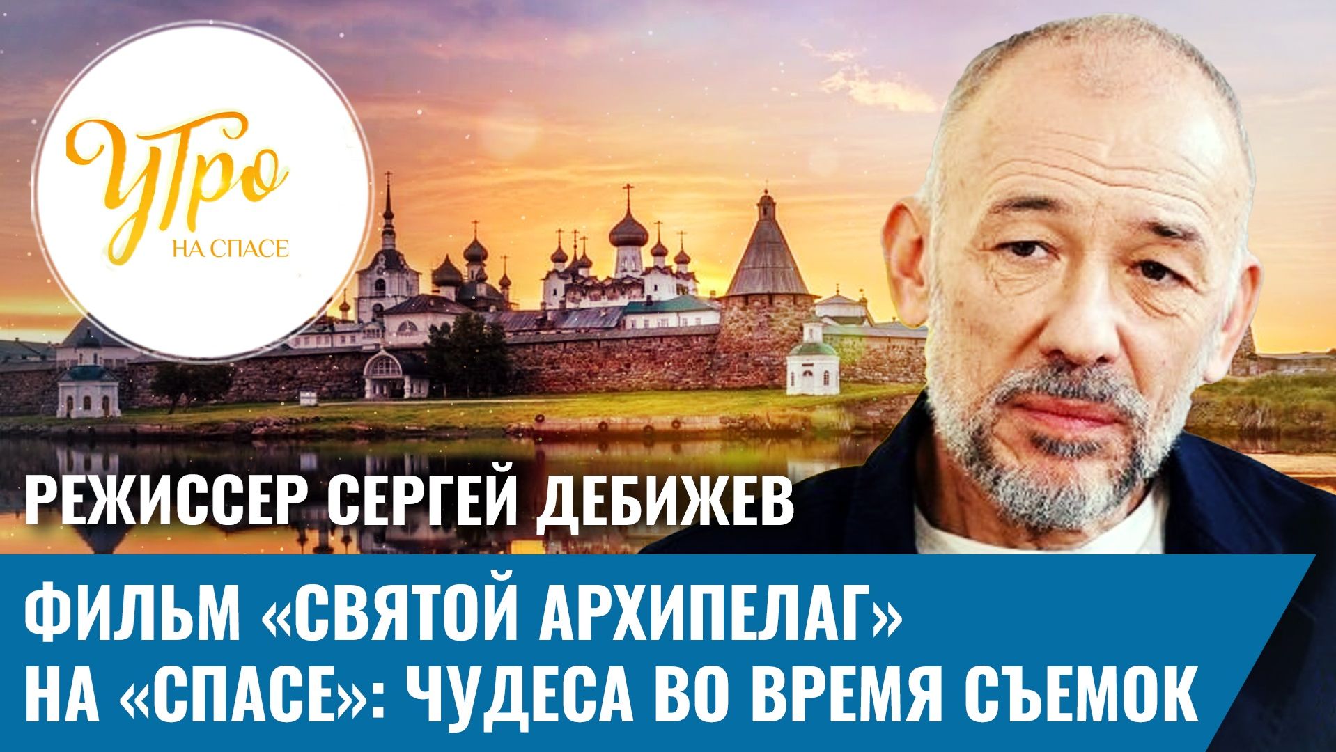 Режиссер Сергей Дебижев. Фильм «Святой архипелаг» на «СПАСЕ»: чудеса во время съемок