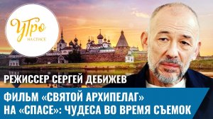 Режиссер Сергей Дебижев. Фильм «Святой архипелаг» на «СПАСЕ»: чудеса во время съемок