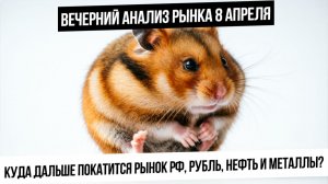 Вечерний анализ рынка 8 апреля. Куда покатится рынок РФ теперь? Что будет с рублем? Металлы вверх?