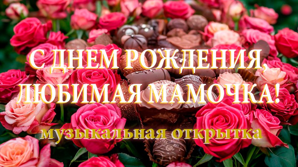 С ДНЕМ РОЖДЕНИЯ, ЛЮБИМАЯ МАМОЧКА! Лучшие Пожелания и Поздравления! Музыкальна открытка