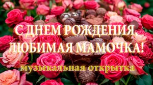 С ДНЕМ РОЖДЕНИЯ, ЛЮБИМАЯ МАМОЧКА! Лучшие Пожелания и Поздравления! Музыкальна открытка
