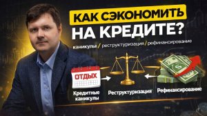 Кредитные каникулы, реструктуризация, рефинансирование, что выбрать и когда выгодно?