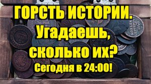 АНОНС. ГОРСТЬ ИСТОРИИ. Угадаешь, сколько их?  Сегодня в 24:00!