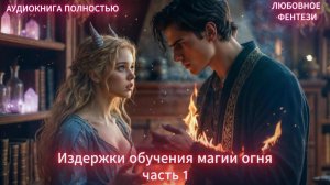 Издержки обучения магии огня | часть 1 | ЛЮБОВНЫЙ РОМАН | ФЕНТЕЗИ АУДИОКНИГА ПОЛНОСТЬЮ слушать