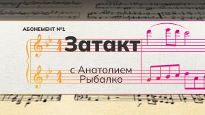 Рубрика «Затакт» с Анатолием Рыбалко (абонемент №1).
