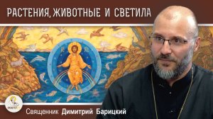 ШЕСТОДНЕВ #3.  Растения, животные и небесные светила (Быт. 1:3-5)  Священник Димитрий Барицкий