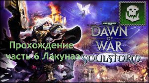 Warhammer 40,000 Dawn of War Soulstorm прохождение часть 6 Лакунаэ