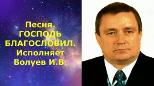 1486.В.Ю. ВИДЕО. Песня. ГОСПОДЬ БЛАГОСЛОВИЛ. Исполняет Волуев И.В.
