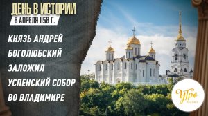 8 апреля 1158 г. князь Андрей Боголюбский заложил Успенский собор во Владимире / День в истории