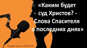 Бодрое утро 08.04.26 - «Каким будет суд Христов? Слова Спасителя о последних днях»
