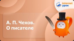 Литература 7 класс. А. П. Чехов. О писателе