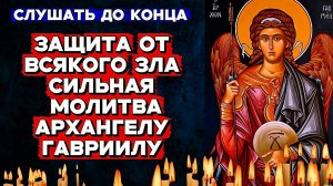 Особая сильная молитва Собору Архангела Гавриила Мощная защита дома, тебя и близких от всякого зла