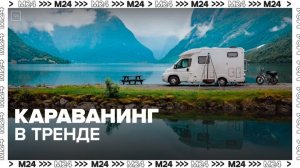 В России стал популярен караванинг - Москва 24