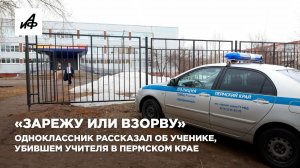 «Зарежу или взорву». Одноклассник рассказал об ученике, убившем учителя в Пермском крае