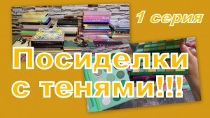 ПОСИДЕЛКИ С ТЕНЯМИ! ПЕРЕБИРАЕМ, РАСХЛАМЛЯЕМ... (1 серия)