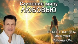 Служение миру ЛЮБОВЬЮ. Олег Макеев ОМ