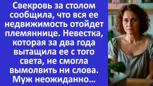Свекровь сообщила, что вся её недвижимость отойдет племяннице. Невестка обомлела...