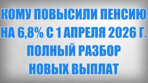 Кому Повысили Пенсию на 6,8% с 1 Апреля 2026 г. — полный разбор новых выплат